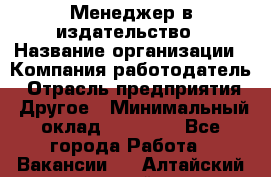 Менеджер в издательство › Название организации ­ Компания-работодатель › Отрасль предприятия ­ Другое › Минимальный оклад ­ 24 000 - Все города Работа » Вакансии   . Алтайский край